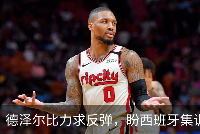 德泽尔比力求反弹，盼西班牙集训激发热刺斗志