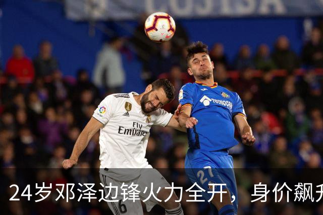 24岁邓泽边锋火力全开，身价飙升至2亿欧，四大豪门争相追逐